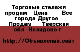 Торговые стелажи продам › Цена ­ 1 - Все города Другое » Продам   . Тверская обл.,Нелидово г.